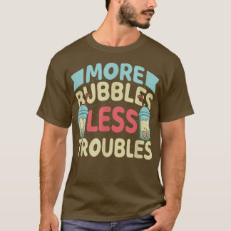 More Bubbles Less Troubles Funny Bubble Tea Boba K T Shirt