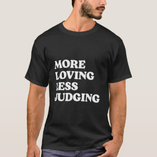 More Loving Less Judging T Shirt