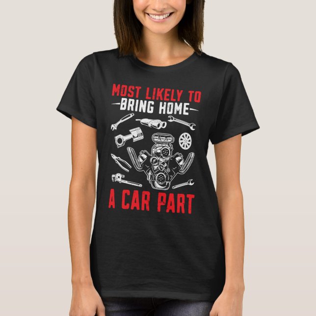 Most likely to bring home a car part Car Mechanic  T Shirt (Framsida)