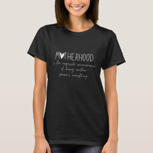 Motherhood Is The Exquisite Inconvenience Of Being T Shirt