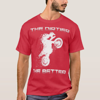 Motocross Dirtier the Better Dirt Bike Motorcy T Shirt