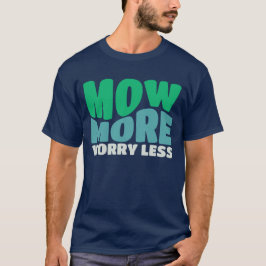 Mow more Worry Lless Rotary Yard Gardener T Shirt
