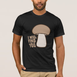 Mushroom I Will Find You Funny Humor Quote T Shirt