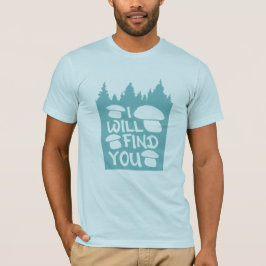 Mushrooms I Will Find You Forest Nature Humor T Shirt