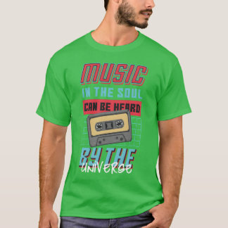 Music in the soul can be heard by the Universe T Shirt