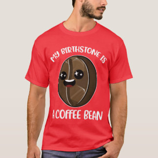 My Birthstone Is A Coffee Bean Funny Coffee Gift b T Shirt