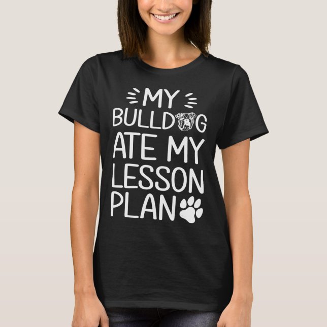 My Bull Dog Ate My Lesson Plan  Dog Mom   Teacher T Shirt (Framsida)