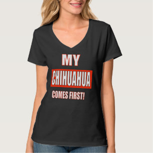 My Chihuahua Comes First! T Shirt