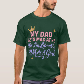 My Dad Gets Mad At Me But Im Literally Him As A Gi T Shirt