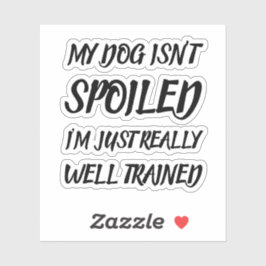 My Dog Isn't Spoiled I'm Just Really Well Trained Klistermärken