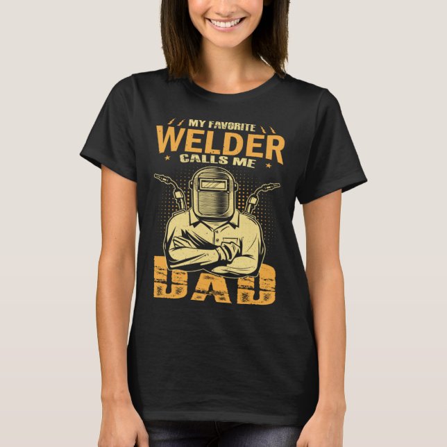 My Favorite Welder Calls Me Dad Welding Father Hus T Shirt (Framsida)