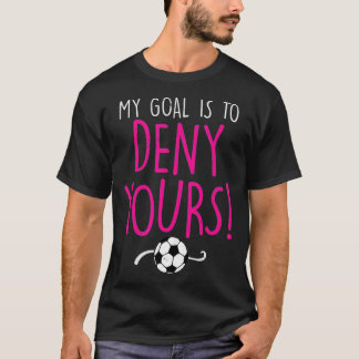 My Goal is to Deny Yours, Soccer Goalie Goalkeeper T Shirt