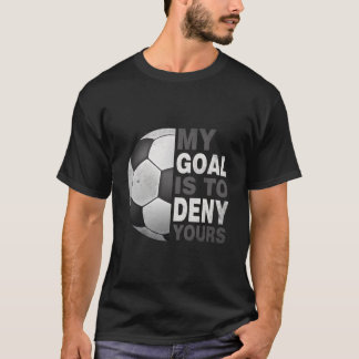 My Goal Is To Deny Yours Soccer Soccer Goalie T Shirt