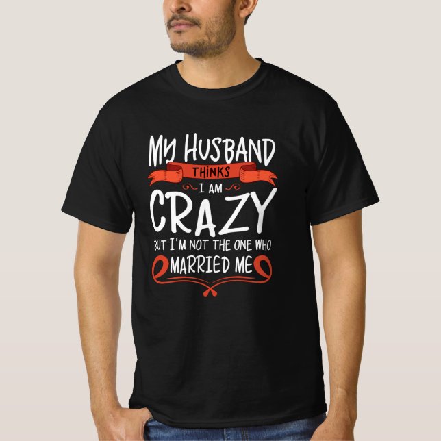 My Husband thinks I am crazy but He married me T Shirt (Framsida)