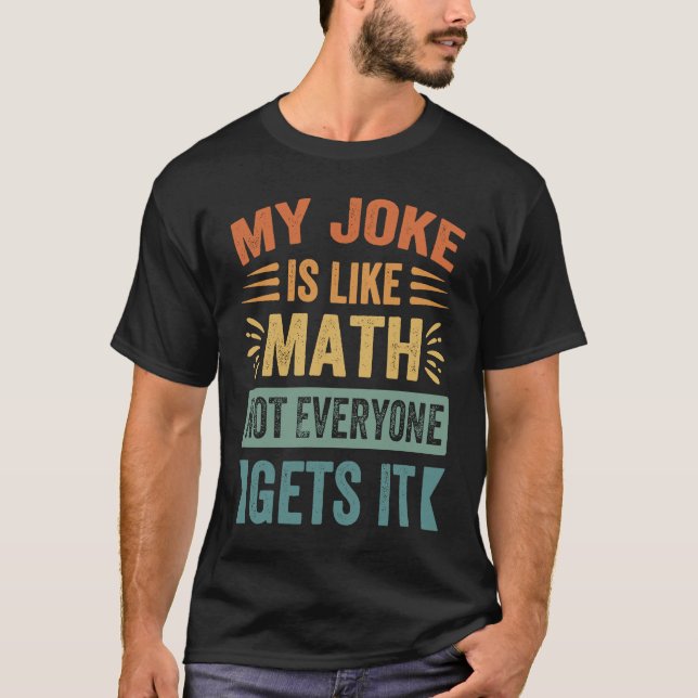 My Joke Is Like Math Not Everyone Gets It  Sarcast T Shirt (Framsida)