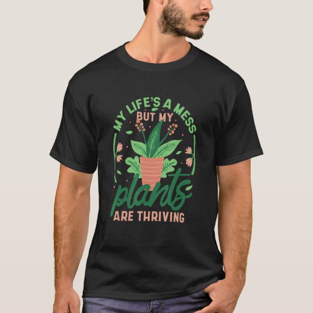 My Life's A Mess But My Plants Are Thriving 1 T Shirt (Framsida)