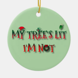 My Tree’s Lit, I’m Not – Funny Christmas Ornament