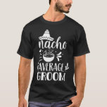 Nacho Average Groom Älskare Mexiko Land P T Shirt<br><div class="desc">Nacho Average Groom Älskare Mexican Mexico Land Proud</div>