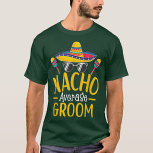 Nacho Average Groom Humor Superskoj Groom Say T Shirt