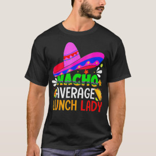 Nacho Average Lunch Dam Cinco De Mayo Fiesta Mei T Shirt