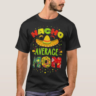 Nacho Average MOM Cinco De Mayo Mexican Fiesta   1 T Shirt