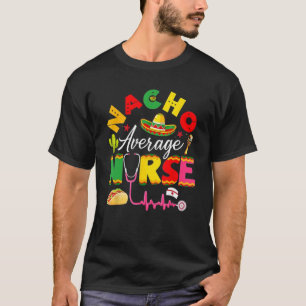 Nacho Average Nurse Cinco De Mayo Fiesta Mexican N T Shirt