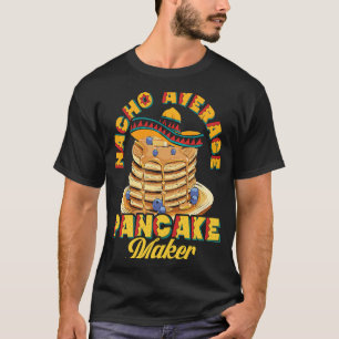 Nacho Average Pancake Maker Baking Maple Syrup Het T Shirt