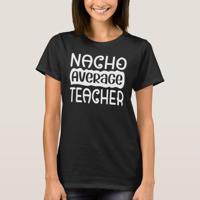 Nacho Average Teacher  Lärareu2019s Day T Shirt (Framsida)