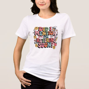 Nämnde jag att jag är Retiring snart? T Shirt
