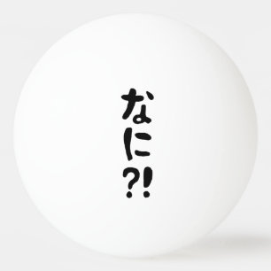 Nani! な に! Vad då? Japanskt nihongo-språk Pingisboll