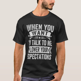 När du vill prata med mig, sänka dina förväntninga t shirt