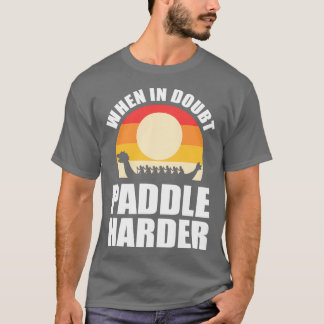 När i tvekat läge Paddle Harder Dragon Boat T Shirt