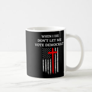 När jag dör, låt mig inte rösta på demokraterna kaffemugg
