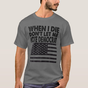 När jag gör det, låt mig inte rösta demokrat t shirt