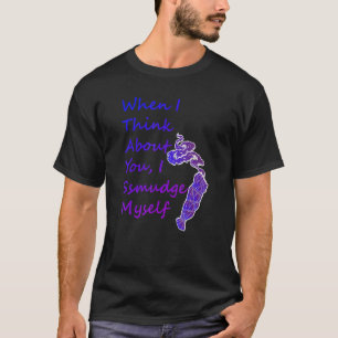När jag Tänkor om dig, smetar jag mig själv T Shirt