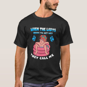 När Ladys behöver Blöt kallar de mig Bassäng T Shirt