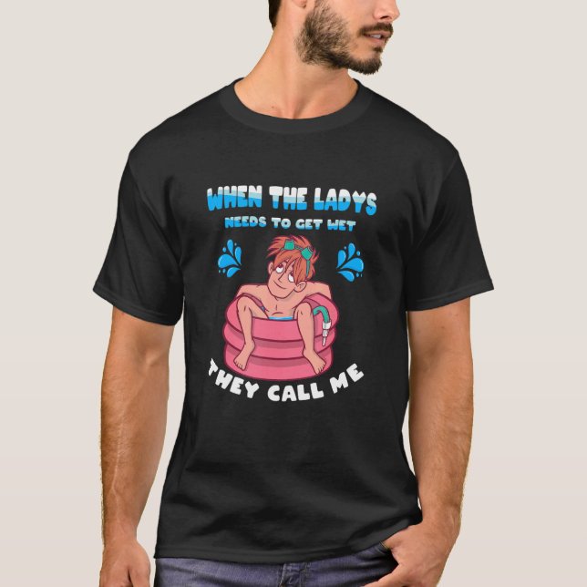 När Ladys behöver Blöt kallar de mig Bassäng T Shirt (Framsida)