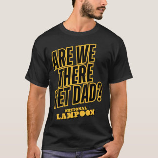 National Lampoon Are Wehere Yet Dad friend T Shirt