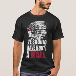 Native American We Should Have Built A Wall T Shirt