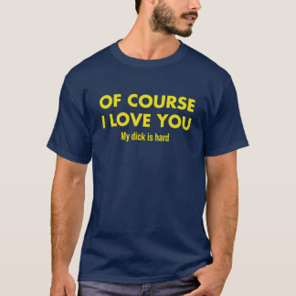 Naturligtvis älskar jag dig Min kuk är hård flicka T Shirt