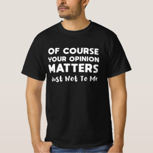 Naturligtvis är er åsikt helt oviktig för mig t shirt
