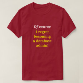 "Naturligtvis beklagar jag att jag blev databasadm T-shirt