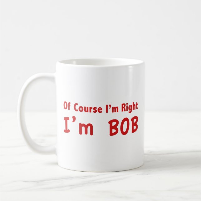 Naturligtvis har jag rätt. Jag är Bob. Kaffe kopp (Vänster)