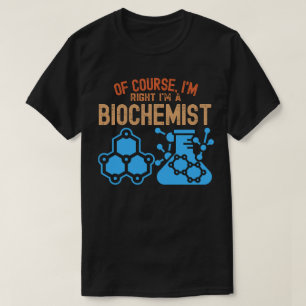 Naturligtvis har jag rätt, jag är en biokemist t shirt
