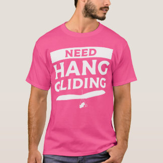 Need Hang Gliding Glider Gliders T Shirt