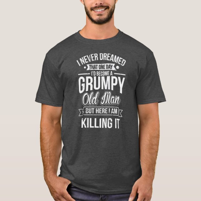 Never Dreamed That I'd Become A Grumpy Old Man T Shirt (Framsida)