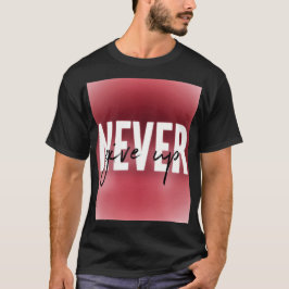 Never give up  t shirt