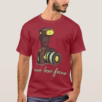 Never Lose Focus - Funny Photographer And T Shirt