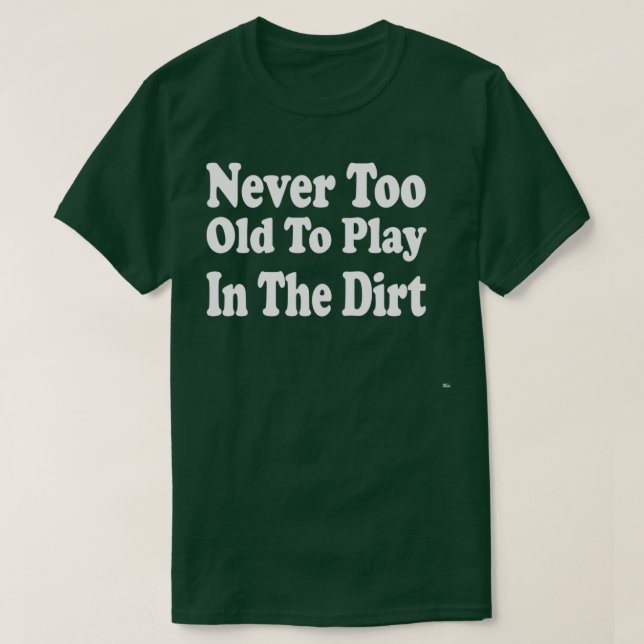 Never Too Old To Play In The Dirt  T Shirt (Design framsida)