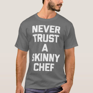 Never Trust A Skinny Cheffunny cooking food chef T Shirt